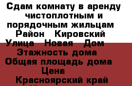Сдам комнату в аренду чистоплотным и порядочным жильцам › Район ­ Кировский › Улица ­ Новая › Дом ­ 22 › Этажность дома ­ 5 › Общая площадь дома ­ 10 › Цена ­ 6 500 - Красноярский край, Красноярск г. Недвижимость » Дома, коттеджи, дачи аренда   